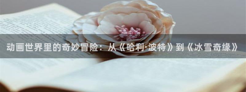 漫画奇漫屋下拉式：动画世界里的奇妙冒险：从《哈利·波特》到《冰雪奇缘》